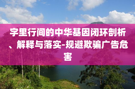 字里行間的中華基因閉環(huán)剖析、解釋與落實(shí)-規(guī)避欺騙廣告危害