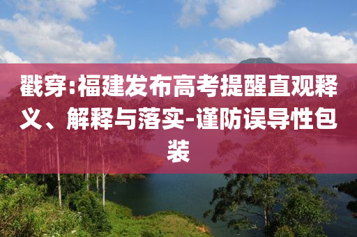戳穿:福建發(fā)布高考提醒直觀釋義、解釋與落實(shí)-謹(jǐn)防誤導(dǎo)性包裝