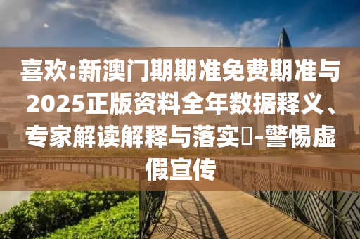 喜歡:新澳門期期準(zhǔn)免費(fèi)期準(zhǔn)與2025正版資料全年數(shù)據(jù)釋義、專家解讀解釋與落實(shí)?-警惕虛假宣傳