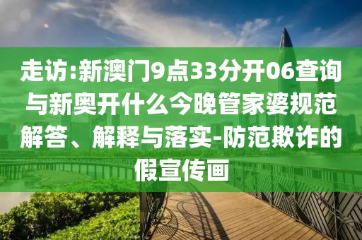 走訪:新澳門9點(diǎn)33分開06查詢與新奧開什么今晚管家婆規(guī)范解答、解釋與落實(shí)-防范欺詐的假宣傳畫