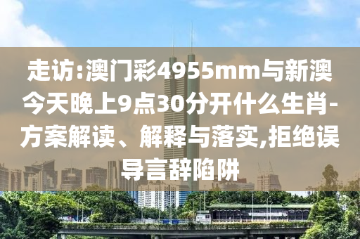 走訪:澳門彩4955mm與新澳今天晚上9點(diǎn)30分開什么生肖-方案解讀、解釋與落實(shí),拒絕誤導(dǎo)言辭陷阱
