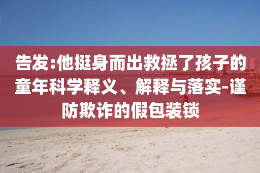 告發(fā):他挺身而出救拯了孩子的童年科學(xué)釋義、解釋與落實(shí)-謹(jǐn)防欺詐的假包裝鎖