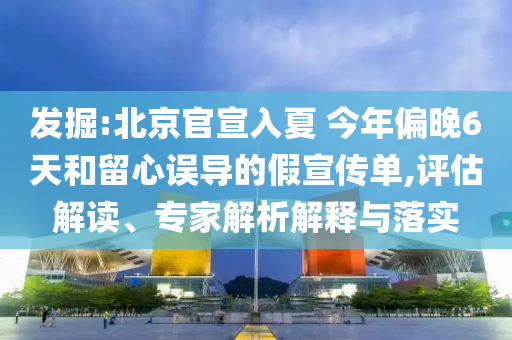 發(fā)掘:北京官宣入夏 今年偏晚6天和留心誤導的假宣傳單,評估解讀、專家解析解釋與落實