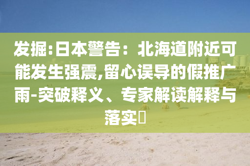 發(fā)掘:日本警告：北海道附近可能發(fā)生強震,留心誤導的假推廣雨-突破釋義、專家解讀解釋與落實?