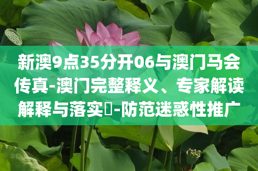 新澳9點35分開06與澳門馬會傳真-澳門完整釋義、專家解讀解釋與落實?-防范迷惑性推廣