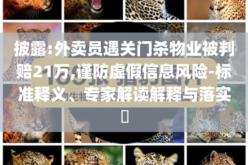 披露:外賣員遇關(guān)門殺物業(yè)被判賠21萬,謹(jǐn)防虛假信息風(fēng)險(xiǎn)-標(biāo)準(zhǔn)釋義、專家解讀解釋與落實(shí)?