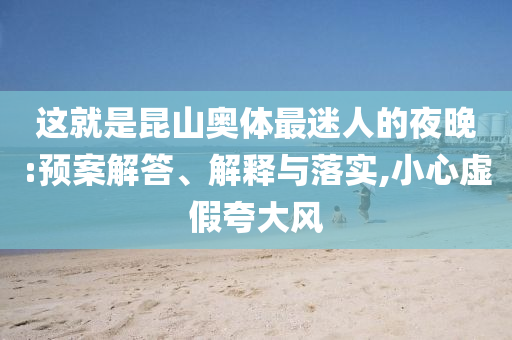 這就是昆山奧體最迷人的夜晚:預(yù)案解答、解釋與落實(shí),小心虛假夸大風(fēng)