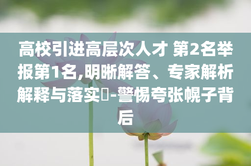 高校引進高層次人才 第2名舉報第1名,明晰解答、專家解析解釋與落實?-警惕夸張幌子背后
