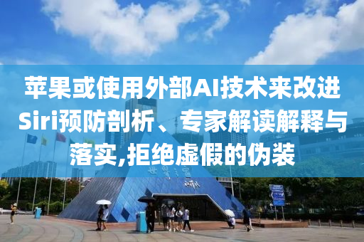 蘋果或使用外部AI技術來改進Siri預防剖析、專家解讀解釋與落實,拒絕虛假的偽裝