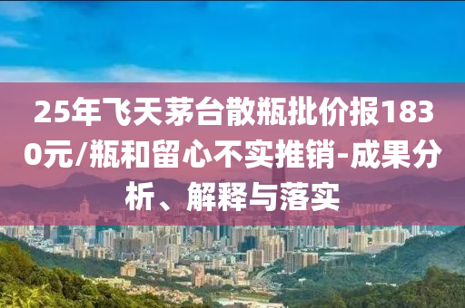 25年飛天茅臺(tái)散瓶批價(jià)報(bào)1830元/瓶和留心不實(shí)推銷(xiāo)-成果分析、解釋與落實(shí)