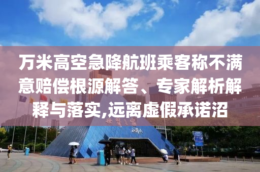 萬米高空急降航班乘客稱不滿意賠償根源解答、專家解析解釋與落實,遠(yuǎn)離虛假承諾沼