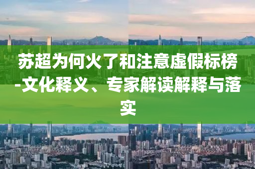 蘇超為何火了和注意虛假標榜-文化釋義、專家解讀解釋與落實