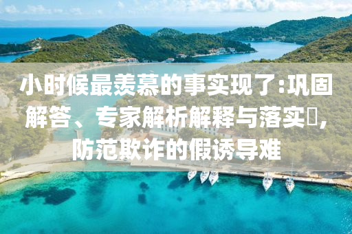 小時候最羨慕的事實現(xiàn)了:鞏固解答、專家解析解釋與落實?,防范欺詐的假誘導(dǎo)難