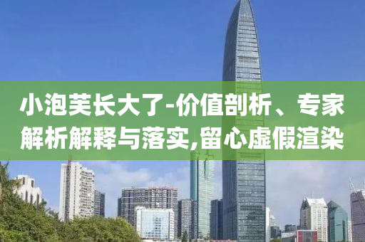 小泡芙長大了-價值剖析、專家解析解釋與落實,留心虛假渲染