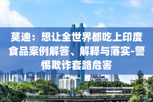 莫迪：想讓全世界都吃上印度食品案例解答、解釋與落實-警惕欺詐套路危害