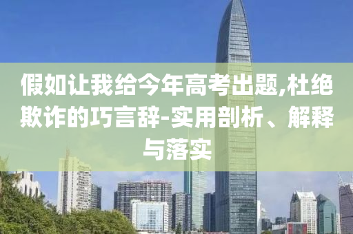 假如讓我給今年高考出題,杜絕欺詐的巧言辭-實(shí)用剖析、解釋與落實(shí)