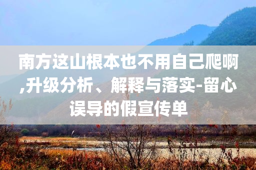 南方這山根本也不用自己爬啊,升級分析、解釋與落實-留心誤導的假宣傳單