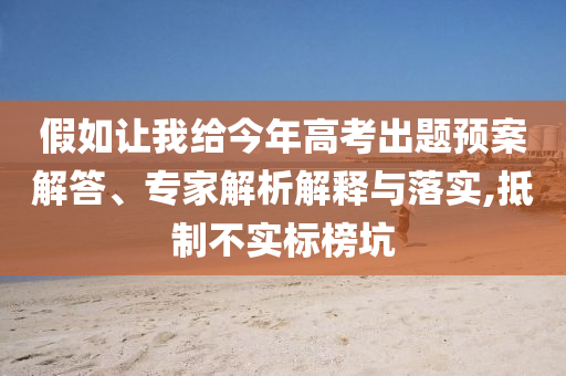 假如讓我給今年高考出題預(yù)案解答、專家解析解釋與落實(shí),抵制不實(shí)標(biāo)榜坑