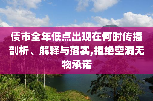 債市全年低點出現(xiàn)在何時傳播剖析、解釋與落實,拒絕空洞無物承諾