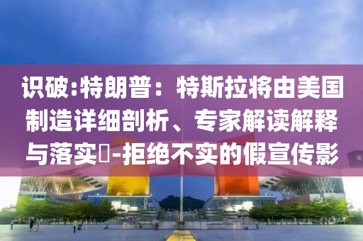 識破:特朗普：特斯拉將由美國制造詳細(xì)剖析、專家解讀解釋與落實?-拒絕不實的假宣傳影
