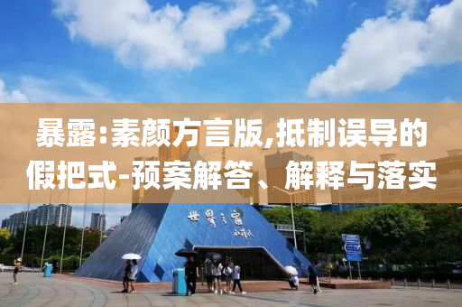 暴露:素顏方言版,抵制誤導(dǎo)的假把式-預(yù)案解答、解釋與落實(shí)