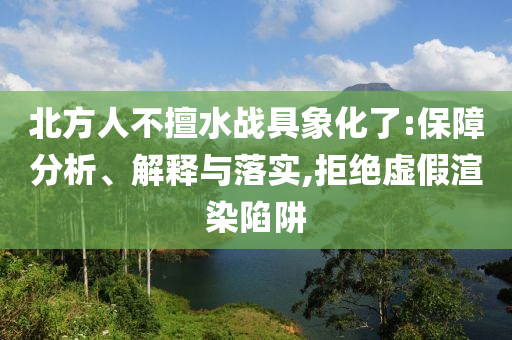 北方人不擅水戰(zhàn)具象化了:保障分析、解釋與落實(shí),拒絕虛假渲染陷阱