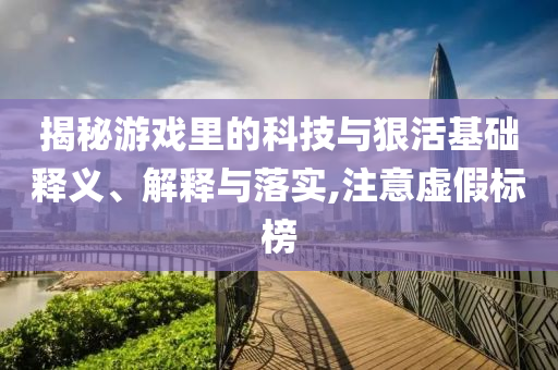 揭秘游戲里的科技與狠活基礎(chǔ)釋義、解釋與落實(shí),注意虛假標(biāo)榜