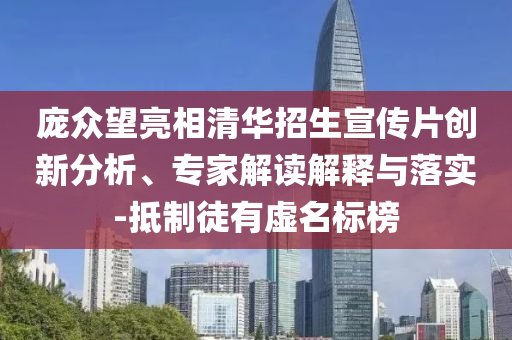 龐眾望亮相清華招生宣傳片創(chuàng)新分析、專家解讀解釋與落實-抵制徒有虛名標榜