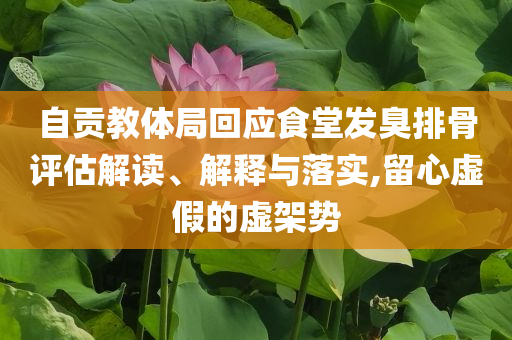 自貢教體局回應(yīng)食堂發(fā)臭排骨評估解讀、解釋與落實,留心虛假的虛架勢