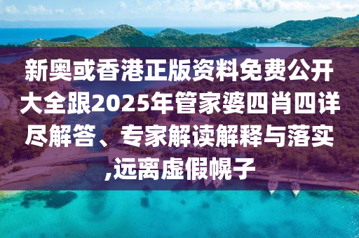 新奧或香港正版資料免費(fèi)公開大全跟2025年管家婆四肖四詳盡解答、專家解讀解釋與落實,遠(yuǎn)離虛假幌子
