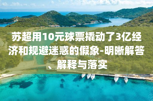 蘇超用10元球票撬動(dòng)了3億經(jīng)濟(jì)和規(guī)避迷惑的假象-明晰解答、解釋與落實(shí)