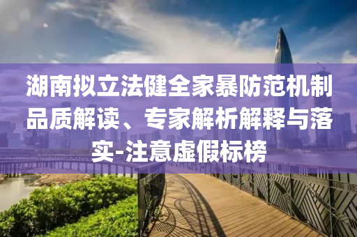 湖南擬立法健全家暴防范機制品質解讀、專家解析解釋與落實-注意虛假標榜