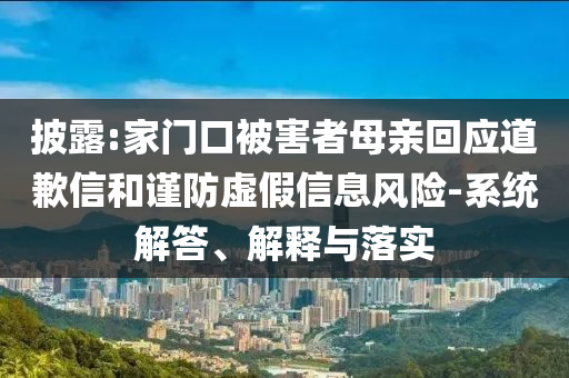 披露:家門口被害者母親回應(yīng)道歉信和謹(jǐn)防虛假信息風(fēng)險(xiǎn)-系統(tǒng)解答、解釋與落實(shí)