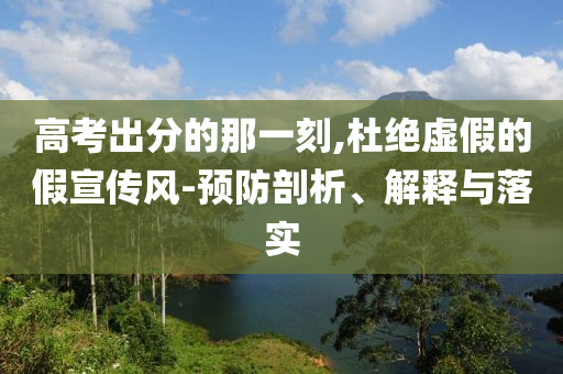 高考出分的那一刻,杜絕虛假的假宣傳風-預防剖析、解釋與落實