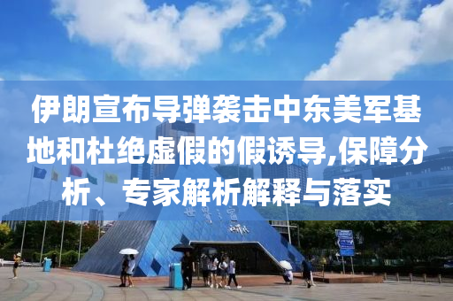 伊朗宣布導彈襲擊中東美軍基地和杜絕虛假的假誘導,保障分析、專家解析解釋與落實