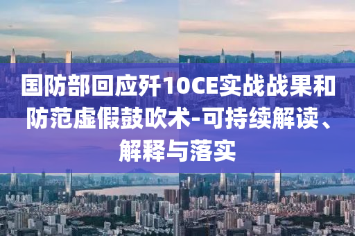 國防部回應(yīng)殲10CE實(shí)戰(zhàn)戰(zhàn)果和防范虛假鼓吹術(shù)-可持續(xù)解讀、解釋與落實(shí)
