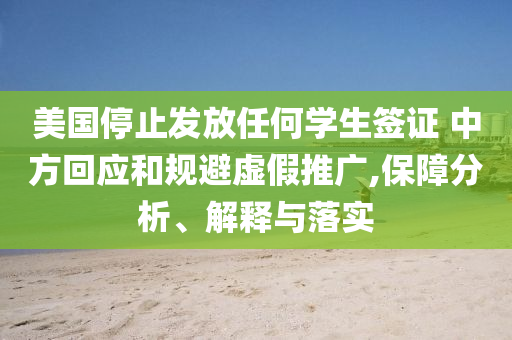 美國停止發(fā)放任何學生簽證 中方回應和規(guī)避虛假推廣,保障分析、解釋與落實