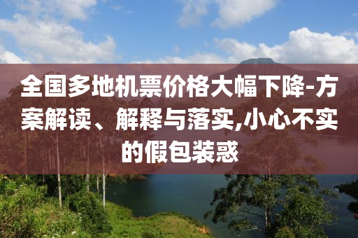 全國多地機票價格大幅下降-方案解讀、解釋與落實,小心不實的假包裝惑