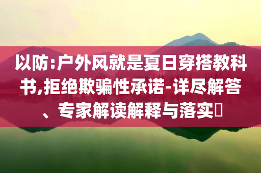 以防:戶外風就是夏日穿搭教科書,拒絕欺騙性承諾-詳盡解答、專家解讀解釋與落實?