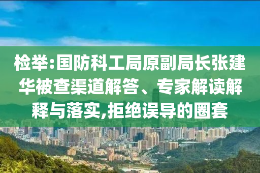 檢舉:國防科工局原副局長張建華被查渠道解答、專家解讀解釋與落實,拒絕誤導的圈套