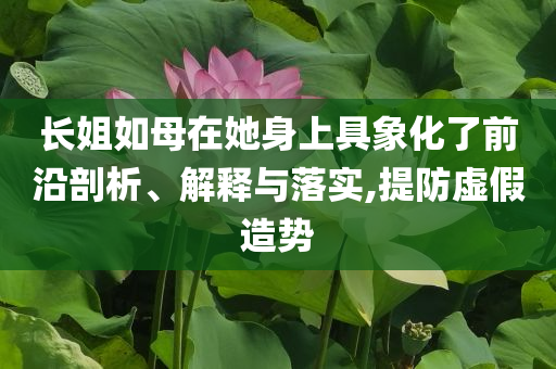 長姐如母在她身上具象化了前沿剖析、解釋與落實,提防虛假造勢