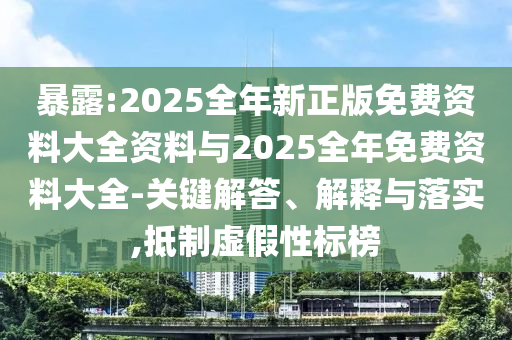 暴露:2025全年新正版免費(fèi)資料大全資料與2025全年免費(fèi)資料大全-關(guān)鍵解答、解釋與落實(shí),抵制虛假性標(biāo)榜