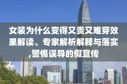 女裝為什么變得又貴又難穿效果解讀、專家解析解釋與落實(shí),警惕誤導(dǎo)的假宣傳