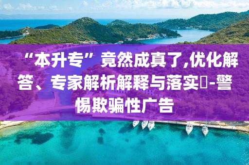 “本升?！本谷怀烧媪?優(yōu)化解答、專家解析解釋與落實(shí)?-警惕欺騙性廣告