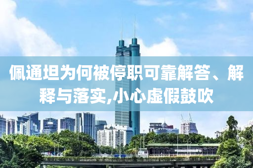 佩通坦為何被停職可靠解答、解釋與落實,小心虛假鼓吹