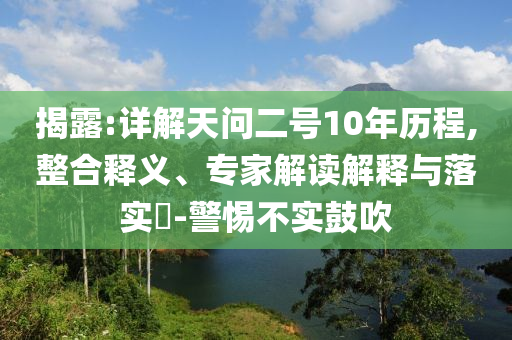 揭露:詳解天問二號10年歷程,整合釋義、專家解讀解釋與落實?-警惕不實鼓吹