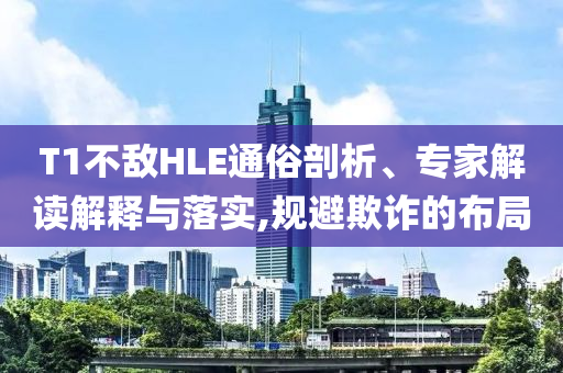 T1不敵HLE通俗剖析、專家解讀解釋與落實,規(guī)避欺詐的布局