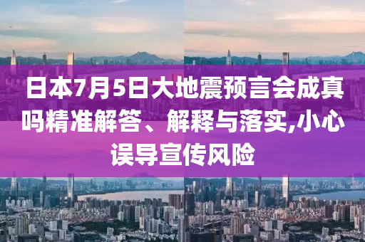 日本7月5日大地震預(yù)言會成真嗎精準(zhǔn)解答、解釋與落實,小心誤導(dǎo)宣傳風(fēng)險