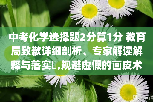 中考化學(xué)選擇題2分算1分 教育局致歉詳細(xì)剖析、專家解讀解釋與落實(shí)?,規(guī)避虛假的畫皮術(shù)