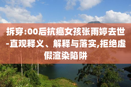 拆穿:00后抗癌女孩張雨婷去世-直觀釋義、解釋與落實(shí),拒絕虛假渲染陷阱